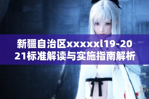 新疆自治区xxxxxl19-2021标准解读与实施指南解析