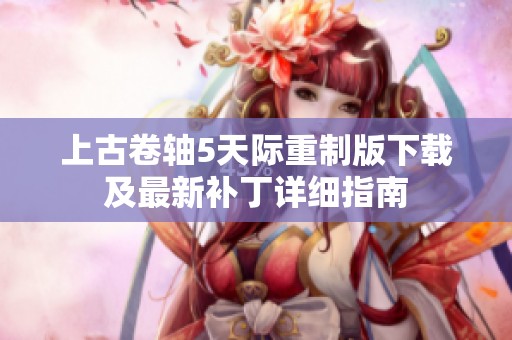 上古卷轴5天际重制版下载及最新补丁详细指南