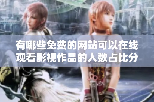 有哪些免费的网站可以在线观看影视作品的人数占比分析