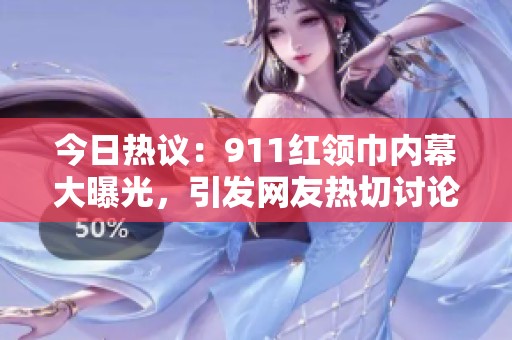 今日热议：911红领巾内幕大曝光，引发网友热切讨论