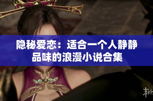 隐秘爱恋：适合一个人静静品味的浪漫小说合集