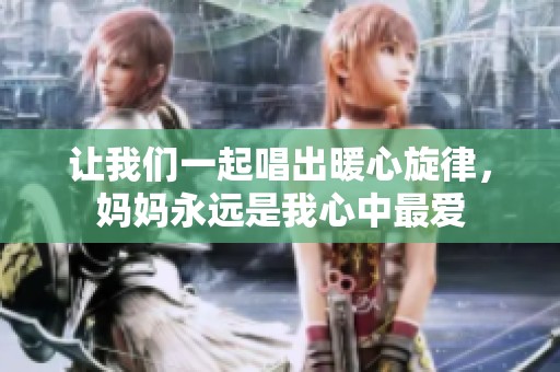 让我们一起唱出暖心旋律，妈妈永远是我心中最爱