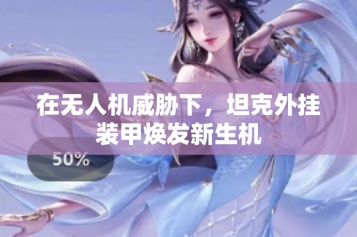 在无人机威胁下，坦克外挂装甲焕发新生机