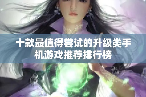 十款最值得尝试的升级类手机游戏推荐排行榜