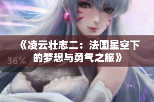 《凌云壮志二：法国星空下的梦想与勇气之旅》