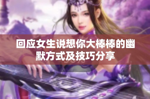 回应女生说想你大棒棒的幽默方式及技巧分享