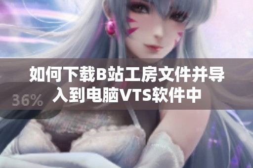 如何下载B站工房文件并导入到电脑VTS软件中