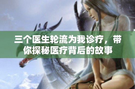 三个医生轮流为我诊疗，带你探秘医疗背后的故事