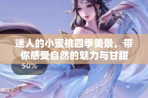 迷人的小蜜桃四季美景，带你感受自然的魅力与甘甜