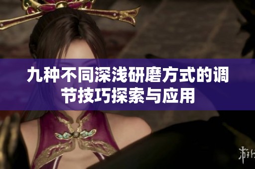 九种不同深浅研磨方式的调节技巧探索与应用