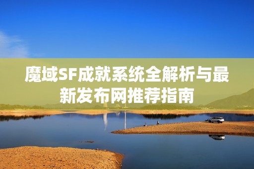 魔域SF成就系统全解析与最新发布网推荐指南