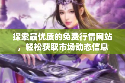 探索最优质的免费行情网站，轻松获取市场动态信息