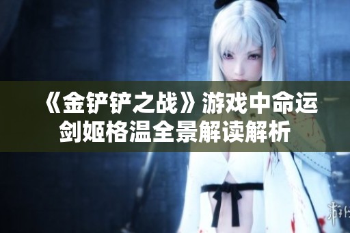 《金铲铲之战》游戏中命运剑姬格温全景解读解析