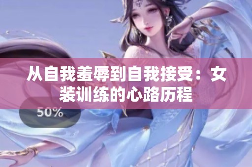 从自我羞辱到自我接受：女装训练的心路历程