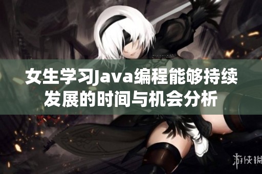 女生学习Java编程能够持续发展的时间与机会分析