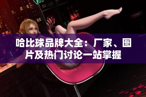 哈比球品牌大全：厂家、图片及热门讨论一站掌握
