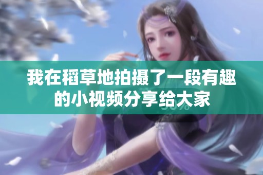 我在稻草地拍摄了一段有趣的小视频分享给大家