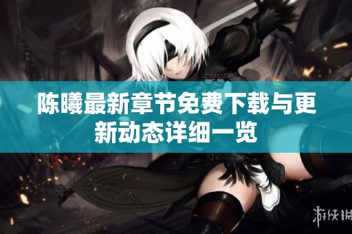 陈曦最新章节免费下载与更新动态详细一览