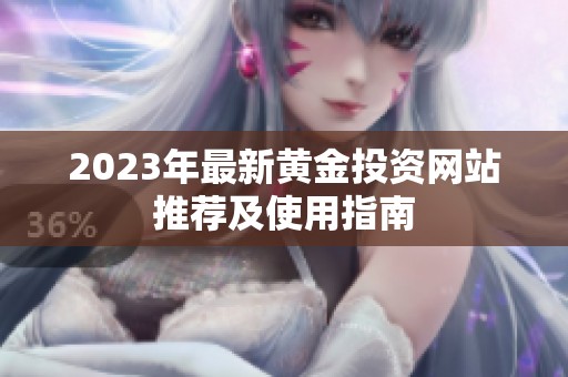 2023年最新黄金投资网站推荐及使用指南