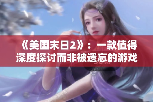 《美国末日2》：一款值得深度探讨而非被遗忘的游戏之作