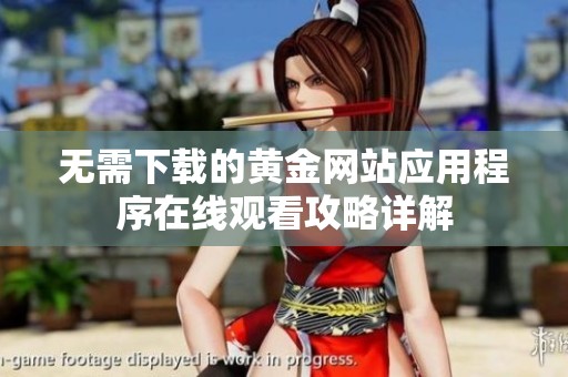 无需下载的黄金网站应用程序在线观看攻略详解