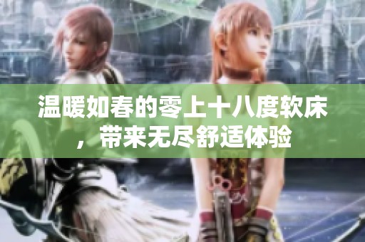 温暖如春的零上十八度软床，带来无尽舒适体验