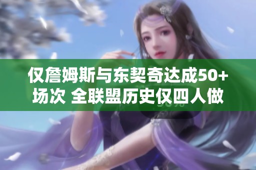 仅詹姆斯与东契奇达成50+场次 全联盟历史仅四人做到