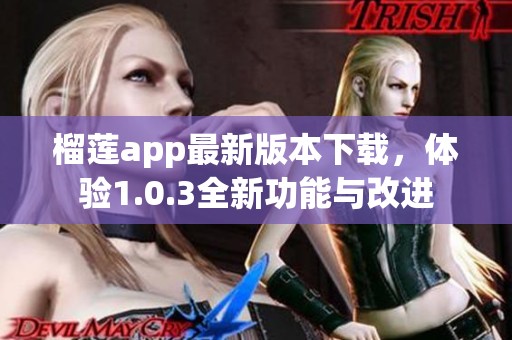 榴莲app最新版本下载，体验1.0.3全新功能与改进