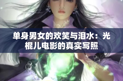 单身男女的欢笑与泪水：光棍儿电影的真实写照