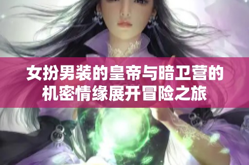 女扮男装的皇帝与暗卫营的机密情缘展开冒险之旅