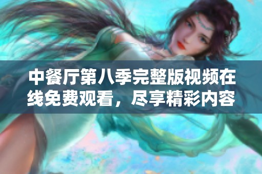 中餐厅第八季完整版视频在线免费观看，尽享精彩内容不容错过