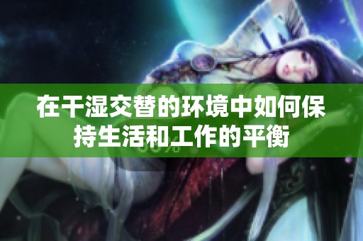 在干湿交替的环境中如何保持生活和工作的平衡