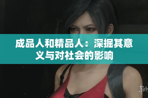 成品人和精品人：深掘其意义与对社会的影响