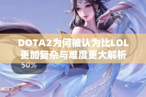 DOTA2为何被认为比LOL更加复杂与难度更大解析