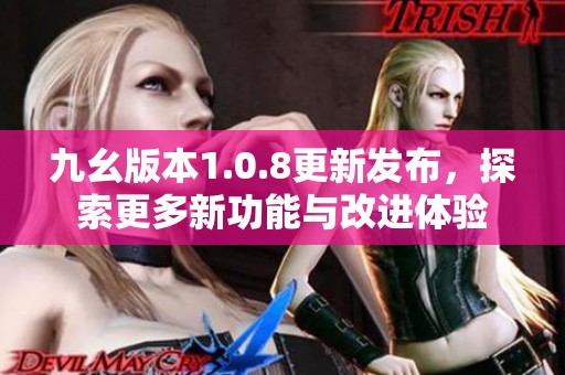 九幺版本1.0.8更新发布，探索更多新功能与改进体验