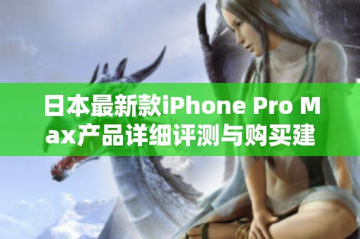 日本最新款iPhone Pro Max产品详细评测与购买建议