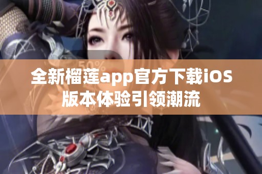 全新榴莲app官方下载iOS版本体验引领潮流