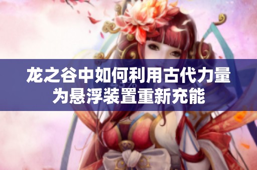 龙之谷中如何利用古代力量为悬浮装置重新充能