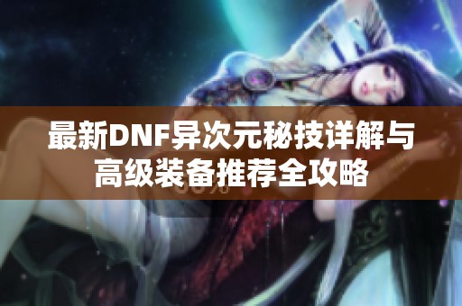最新DNF异次元秘技详解与高级装备推荐全攻略