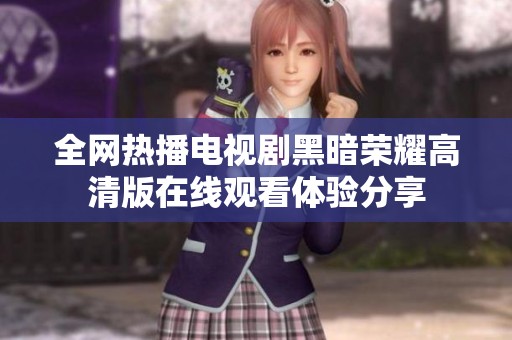 全网热播电视剧黑暗荣耀高清版在线观看体验分享