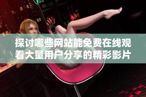 探讨哪些网站能免费在线观看大量用户分享的精彩影片
