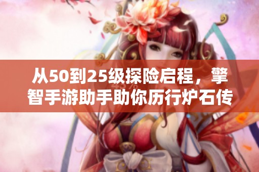 从50到25级探险启程，擎智手游助手助你历行炉石传说之旅