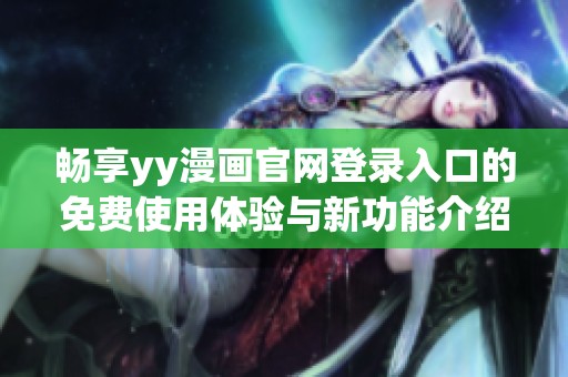 畅享yy漫画官网登录入口的免费使用体验与新功能介绍