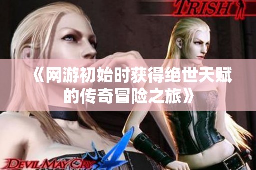 《网游初始时获得绝世天赋的传奇冒险之旅》