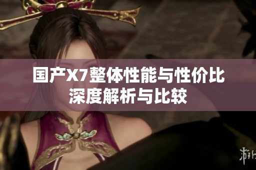 国产X7整体性能与性价比深度解析与比较