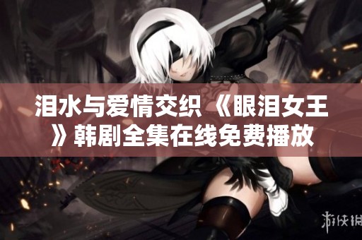 泪水与爱情交织 《眼泪女王》韩剧全集在线免费播放