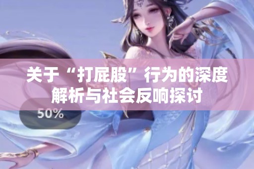 关于“打屁股”行为的深度解析与社会反响探讨