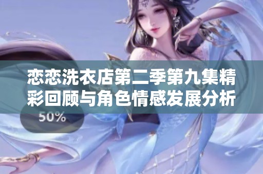 恋恋洗衣店第二季第九集精彩回顾与角色情感发展分析