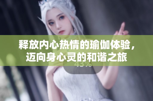 释放内心热情的瑜伽体验，迈向身心灵的和谐之旅