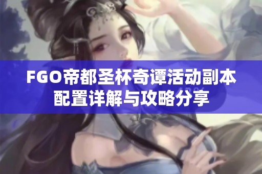 FGO帝都圣杯奇谭活动副本配置详解与攻略分享
